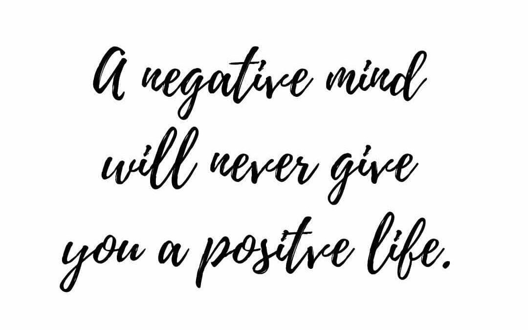 A negative mind will never give you a positive life